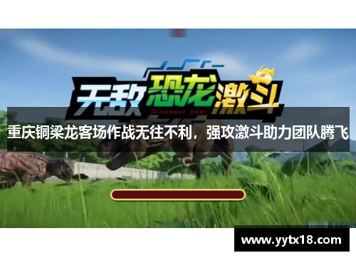 重庆铜梁龙客场作战无往不利,强攻激斗助力团队腾飞
